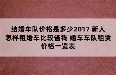 结婚车队价格是多少2017 新人怎样租婚车比较省钱 婚车车队租赁价格一览表